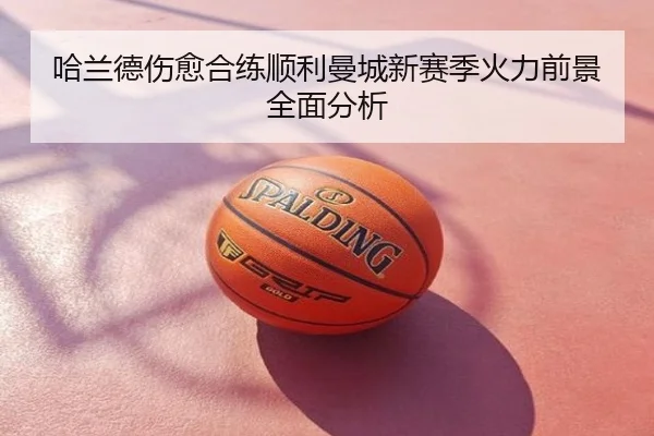 哈兰德伤愈合练顺利曼城新赛季火力前景全面分析