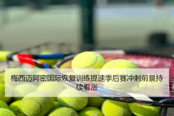 梅西迈阿密国际恢复训练提速季后赛冲刺前景持续看涨